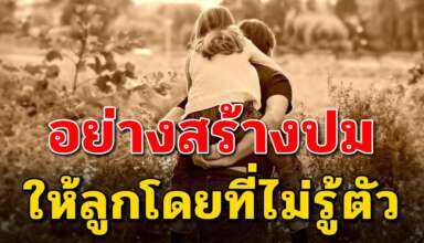 14 สิ่ง ที่พ่อแแม่ทำแล้วอาจสร้างปมในใจลูกๆ