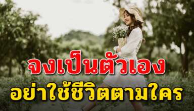 เรื่องจริงสอนใจ คุณต้องเป็นตัวของตัวเอง อย่าใช้ชีวิตให้ถูกใจคนอื่น