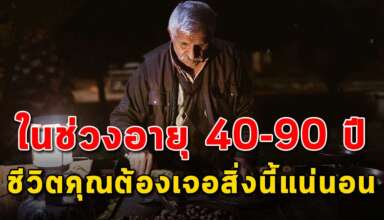 สิ่งที่ตัวคุณต้องพบเจอในช่วงอายุ 40-90 ปี แน่นอน